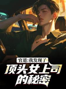 官道：我发现了顶头女上司的秘密徐青胡丽娜完结小说推荐，官道：我发现了顶头女上司的秘密全章小说阅读