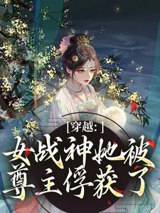 (全文)穿越：女战神她被尊主俘获了免费小说全本，云澜夜无溟试读更新章节