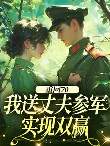 (全文)重回70：我送丈夫参军，实现双赢温宁禾温书亦全本免费在线阅读