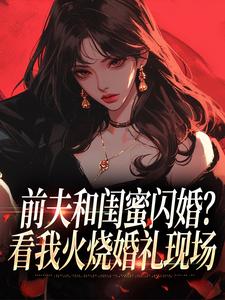 (全文)前夫和闺蜜闪婚？看我火烧婚礼现场完结小说推荐冯昭如甘恩百全本书籍阅读