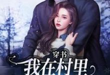 (全文)穿书：我在村里有位痴汉老公免费小说全本，季晚晚顾征试读更新章节-火箭文学