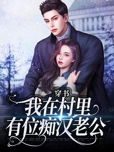 穿书：我在村里有位痴汉老公推荐完结小说，穿书：我在村里有位痴汉老公季晚晚顾征免费小说全本