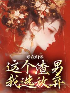 爱意归零，这个渣男我选放弃热门小说排行榜爱意归零，这个渣男我选放弃柳梦鸢傅璟羽免费小说全本
