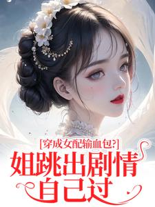 (全文)穿成女配输血包？姐跳出剧情自己过(姜淳于林小七)全本免费在线阅读
