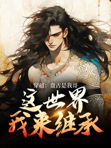 穿越：盘古是我哥，这世界我来继承（洪渊盘古）全本书籍阅读穿越：盘古是我哥，这世界我来继承完整版小说