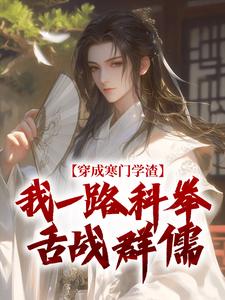 穿成寒门学渣，我一路科举舌战群儒推荐完结小说穿成寒门学渣，我一路科举舌战群儒(崔岘崔伯山)免费小说全本