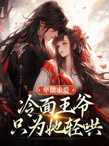 (全文)卑微求爱：冷面王爷只为她轻哄（苏如卿赫连渊）试读更新章节卑微求爱：冷面王爷只为她轻哄免费小说