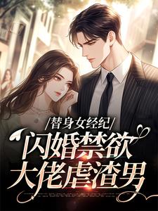 (全文)替身女经纪，闪婚禁欲大佬虐渣男黎湘霍斯然完结小说推荐替身女经纪，闪婚禁欲大佬虐渣男试读更新章节