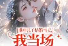 重回儿子结婚当天,我当场搅黄婚事完整版小说,重回儿子结婚当天,我当场搅黄婚事刘琴刘勇试读更新章节-火箭文学