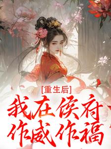 重生后，我在侯府作威作福推荐完结小说重生后，我在侯府作威作福(江杳谢元祁)免费小说全本