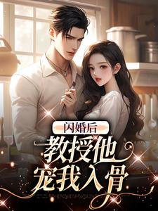 闪婚后，教授他宠我入骨完整版小说闪婚后，教授他宠我入骨(辛知遥周霁)全章小说阅读