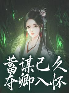 蓄谋已久，夺卿入怀完整版小说蓄谋已久，夺卿入怀(崔芙谢灵昭)全章小说阅读