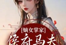 周重云宁舒蕴嫡女掌家:侯府马夫不简单全本免费在线阅读-火箭文学