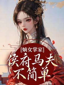 周重云宁舒蕴嫡女掌家：侯府马夫不简单全本免费在线阅读