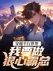 (全文)穿越平行世界：我要做狠心霸总(祝仁夏清韵)全本免费在线阅读