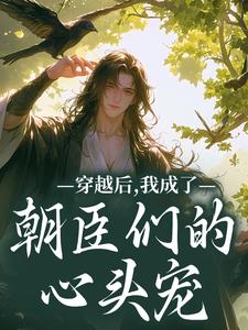(全文)穿越后，我成了朝臣们的心头宠（夜阮阮陈烟儿）全本书籍阅读穿越后，我成了朝臣们的心头宠免费小说全本