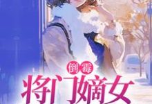 倒霉将门嫡女魂穿五十年代完整版小说，倒霉将门嫡女魂穿五十年代苏悦李向北全章小说阅读-火箭文学