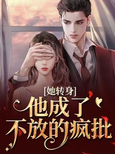她转身，他成了不放的疯批（陆芷霍征铭）小说推荐她转身，他成了不放的疯批全章小说阅读