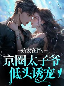 娇妻在怀，京圈太子爷低头诱宠完整版小说娇妻在怀，京圈太子爷低头诱宠(苏渝穆寒昭)全章小说阅读