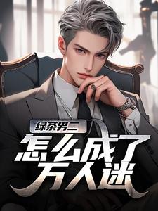 (全文)绿茶男二怎么成了万人迷苏白柳如烟最新完结小说绿茶男二怎么成了万人迷免费阅读