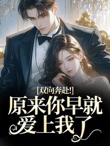双向奔赴！原来你早就爱上我了路星岚周池野完结小说推荐双向奔赴！原来你早就爱上我了全本书籍阅读