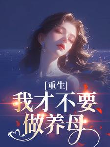 (全文)重生：我才不要做养母沈宁雪顾怀远最新完结小说重生：我才不要做养母免费阅读
