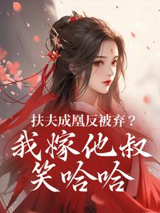 扶夫成凰反被弃？我嫁他叔笑哈哈谢宴行沈明禾完结小说推荐，扶夫成凰反被弃？我嫁他叔笑哈哈全章小说阅读