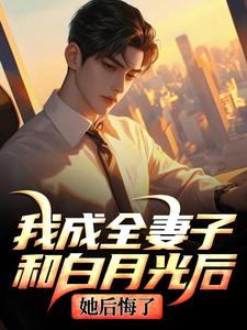 (全文)我成全妻子和白月光后，她后悔了(顾乘风柳青栀)全本免费在线阅读