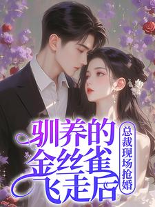 (全文)驯养的金丝雀飞走后，总裁现场抢婚（姜音裴景川）免费小说驯养的金丝雀飞走后，总裁现场抢婚试读更新章节