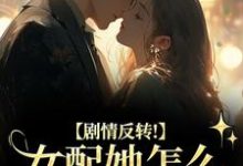 (全文)剧情反转！女配她怎么被所有人宠？明酌谢汜全本免费在线阅读-火箭文学