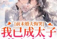 (全文)前未婚夫悔哭,我已成太子爷心尖宠热门小说排行榜,前未婚夫悔哭,我已成太子爷心尖宠顾璟珩楼予曦全章小说阅读-火箭文学