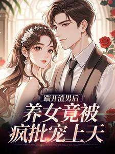 踹开渣男后，养女竟被疯批宠上天（温软霍渊）小说推荐踹开渣男后，养女竟被疯批宠上天全章小说阅读
