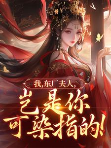 我，东厂夫人，岂是你可染指的！推荐完结小说我，东厂夫人，岂是你可染指的！(陆怀川宋语卿)免费小说全本