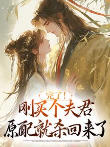 完了！刚买个夫君，原配就杀回来了热门小说排行榜完了！刚买个夫君，原配就杀回来了陆弃娘萧晏免费小说全本