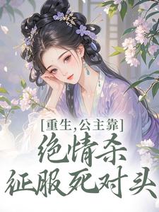 重生，公主靠绝情杀征服死对头推荐完结小说，重生，公主靠绝情杀征服死对头姜南栀宫应寒免费小说全本