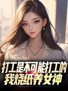 打工是不可能打工的，我烧纸养女神完整版小说，打工是不可能打工的，我烧纸养女神苏阳顾清雅试读更新章节