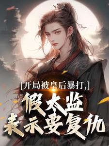 开局被皇后暴打，假太监表示要复仇林易舒流影热门小说排行榜开局被皇后暴打，假太监表示要复仇免费小说