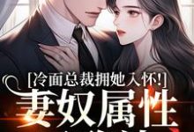 冷面总裁拥她入怀！妻奴属性已确认最新章节阅读冷面总裁拥她入怀！妻奴属性已确认(武香香谢甯)试读更新章节-火箭文学