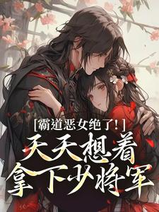 卫澜昱陈淮秀霸道恶女绝了！天天想着拿下少将军全本免费在线阅读