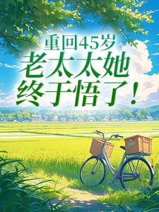 重回45岁，老太太她终于悟了！完整版小说重回45岁，老太太她终于悟了！(陆建萍柳婉晴)全章小说阅读