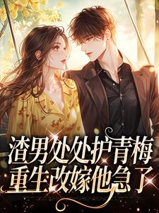 渣男处处护青梅，重生改嫁他急了方毅沈绮热门小说排行榜渣男处处护青梅，重生改嫁他急了免费小说