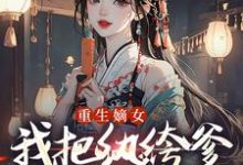 重生嫡女:我把纨绔爹养成皇帝啦最新章节阅读重生嫡女:我把纨绔爹养成皇帝啦(宋时欢宋惜颜)试读更新章节-火箭文学