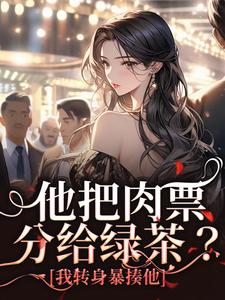 他把肉票分给绿茶？我转身暴揍他完整版小说，他把肉票分给绿茶？我转身暴揍他温浅裴宴洲试读更新章节