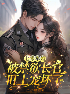 七零军婚：被禁欲长官盯上宠坏了热门小说排行榜七零军婚：被禁欲长官盯上宠坏了姜栀免费小说全本