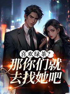 喜欢绿茶？那你们就去找她吧最新章节阅读喜欢绿茶？那你们就去找她吧(江燕梅方承明)试读更新章节