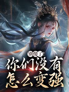 别傻了！你们没有怎么变强凤九昭顾淮声试读更新章节别傻了！你们没有怎么变强凤九昭顾淮声免费小说