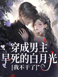(全文)穿成男主早死的白月光？我不干了免费小说全本，谢观砚林茉试读更新章节