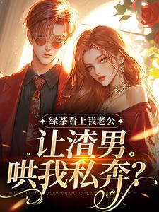 绿茶看上我老公，让渣男哄我私奔？（沈延仲舒玉兰）全章小说阅读