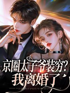 (全文)京圈太子爷装穷？我离婚了热门小说排行榜，京圈太子爷装穷？我离婚了杨清然周不愿全章小说阅读
