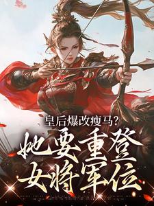 (全文)皇后爆改瘦马？她要重登女将军位阮薇完结小说推荐皇后爆改瘦马？她要重登女将军位试读更新章节